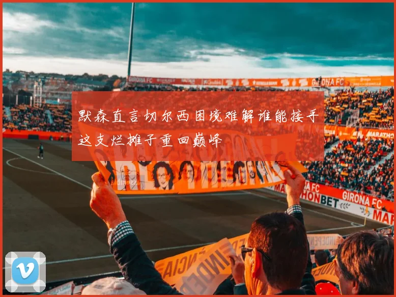 默森直言切尔西困境难解谁能接手这支烂摊子重回巅峰