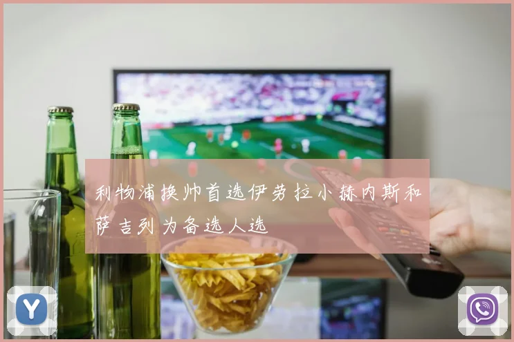 利物浦换帅首选伊劳拉小赫内斯和萨吉列为备选人选