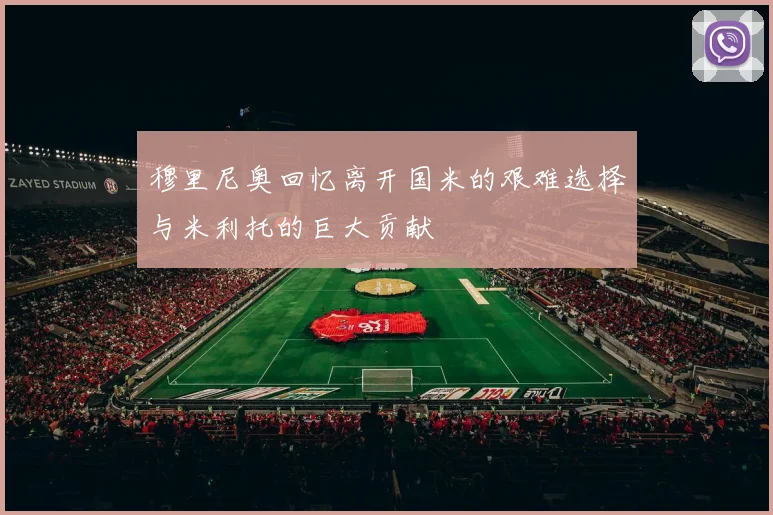 穆里尼奥回忆离开国米的艰难选择与米利托的巨大贡献