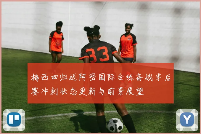 梅西回归迈阿密国际合练备战季后赛冲刺状态更新与前景展望