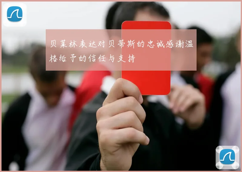 贝莱林表达对贝蒂斯的忠诚感谢温格给予的信任与支持