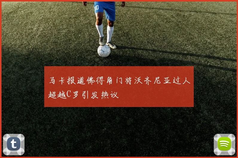 马卡报道佛得角门将沃齐尼亚过人超越C罗引发热议