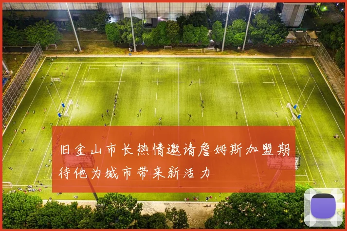 旧金山市长热情邀请詹姆斯加盟期待他为城市带来新活力