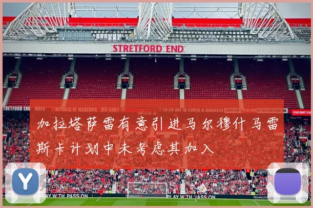 加拉塔萨雷有意引进马尔穆什马雷斯卡计划中未考虑其加入
