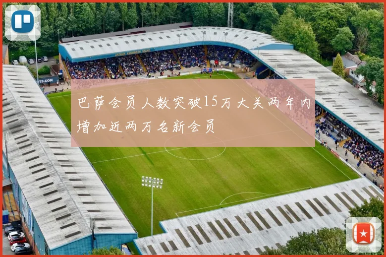 巴萨会员人数突破15万大关两年内增加近两万名新会员