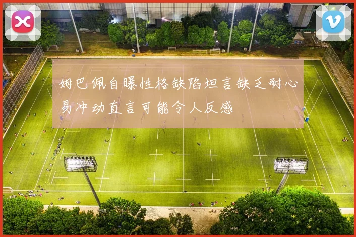 姆巴佩自曝性格缺陷坦言缺乏耐心易冲动直言可能令人反感