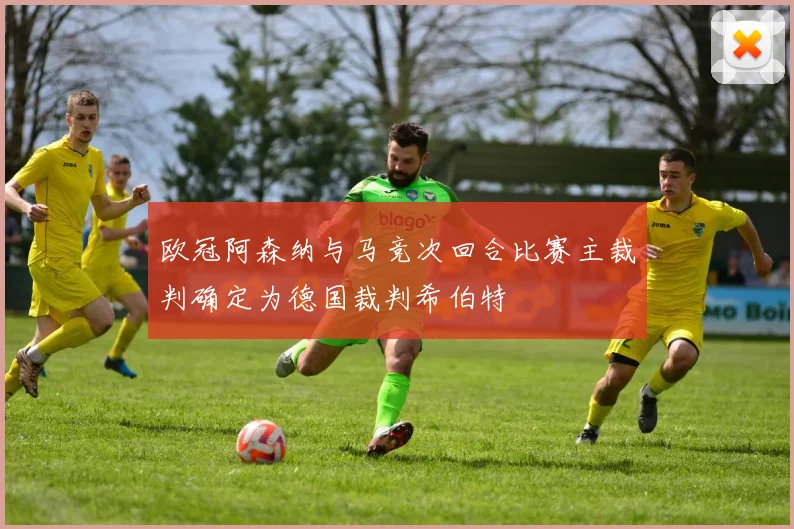 欧冠阿森纳与马竞次回合比赛主裁判确定为德国裁判希伯特