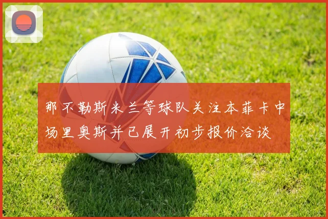 那不勒斯米兰等球队关注本菲卡中场里奥斯并已展开初步报价洽谈