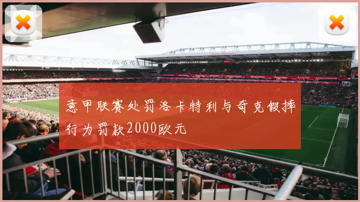 意甲联赛处罚洛卡特利与奇克假摔行为罚款2000欧元